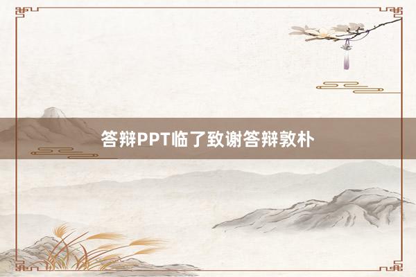 答辩PPT临了致谢答辩敦朴