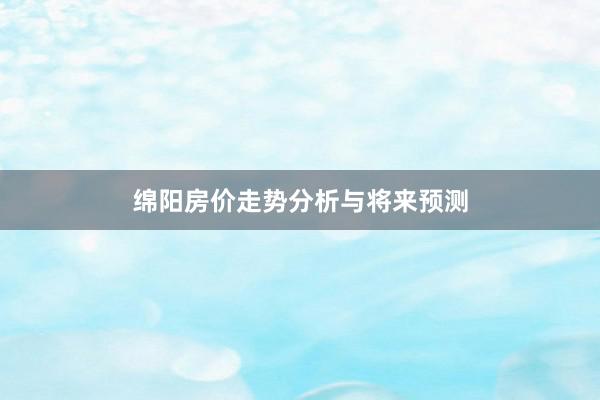 绵阳房价走势分析与将来预测
