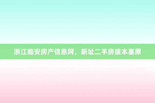 浙江临安房产信息网，新址二手房拔本塞原