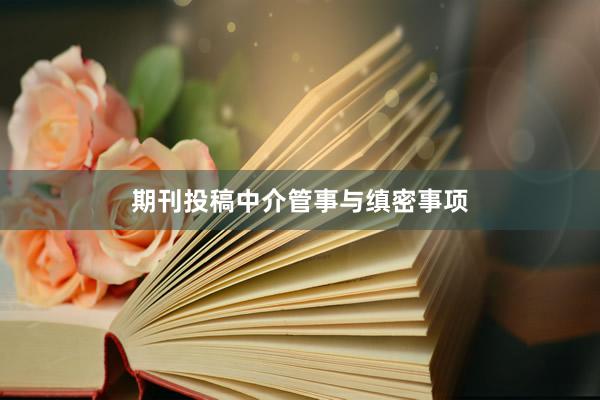 期刊投稿中介管事与缜密事项